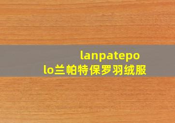 lanpatepolo兰帕特保罗羽绒服