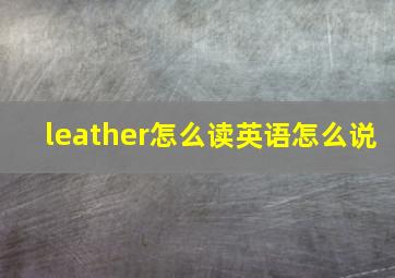 leather怎么读英语怎么说