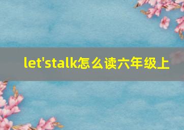 let'stalk怎么读六年级上