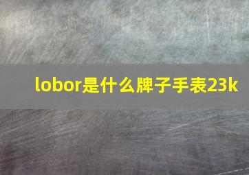 lobor是什么牌子手表23k