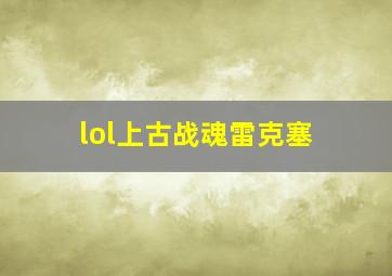 lol上古战魂雷克塞