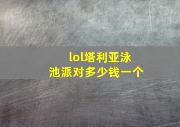 lol塔利亚泳池派对多少钱一个