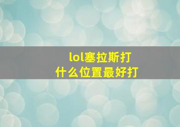 lol塞拉斯打什么位置最好打