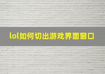 lol如何切出游戏界面窗口