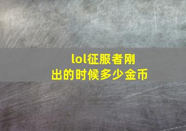 lol征服者刚出的时候多少金币