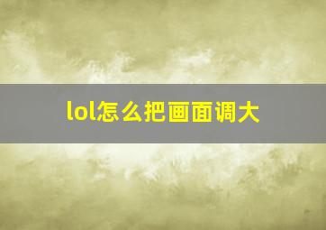 lol怎么把画面调大