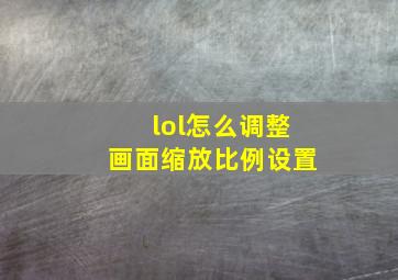 lol怎么调整画面缩放比例设置