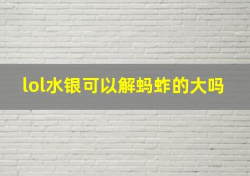 lol水银可以解蚂蚱的大吗