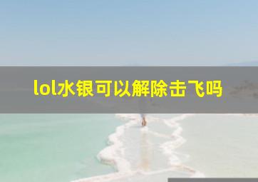 lol水银可以解除击飞吗