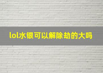 lol水银可以解除劫的大吗