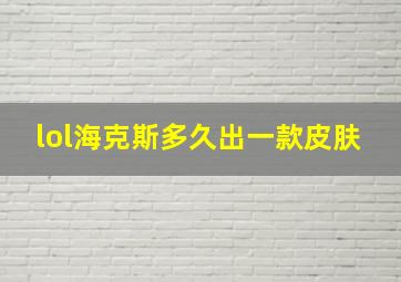 lol海克斯多久出一款皮肤