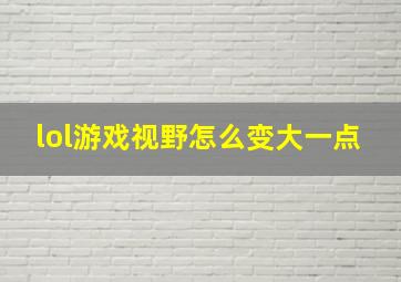 lol游戏视野怎么变大一点