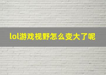 lol游戏视野怎么变大了呢