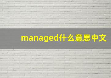 managed什么意思中文