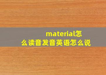 material怎么读音发音英语怎么说