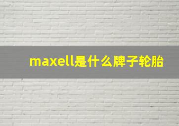 maxell是什么牌子轮胎