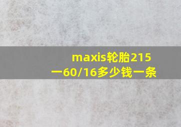 maxis轮胎215一60/16多少钱一条