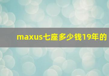 maxus七座多少钱19年的