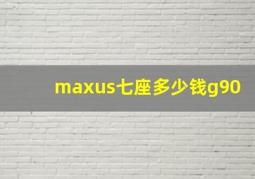 maxus七座多少钱g90