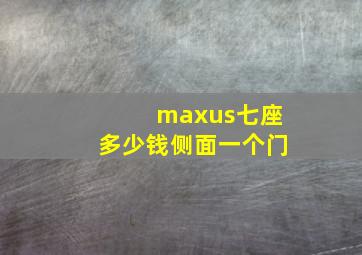 maxus七座多少钱侧面一个门