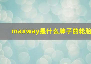 maxway是什么牌子的轮胎