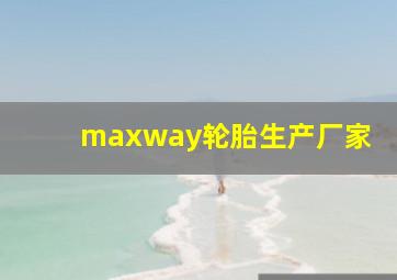 maxway轮胎生产厂家