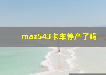 maz543卡车停产了吗