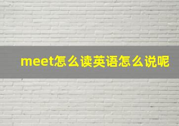 meet怎么读英语怎么说呢