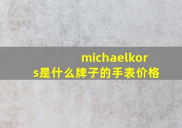 michaelkors是什么牌子的手表价格