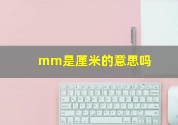 mm是厘米的意思吗