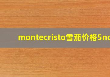 montecristo雪茄价格5no5