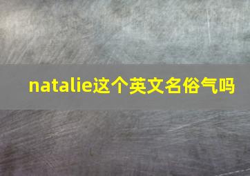 natalie这个英文名俗气吗