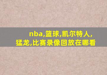 nba,篮球,凯尔特人,猛龙,比赛录像回放在哪看