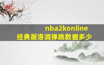 nba2konline经典版洛润弹跳数据多少