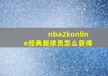 nba2konline经典版球员怎么获得