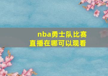 nba勇士队比赛直播在哪可以观看