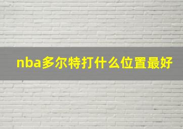 nba多尔特打什么位置最好