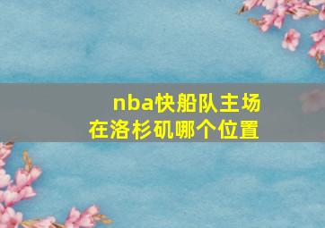 nba快船队主场在洛杉矶哪个位置