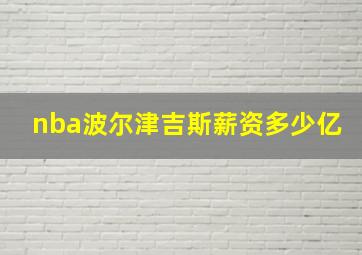 nba波尔津吉斯薪资多少亿