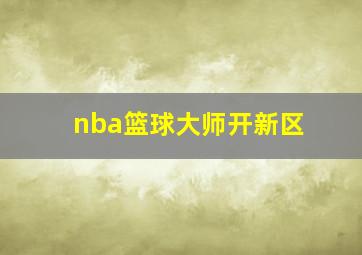 nba篮球大师开新区