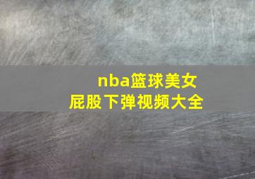 nba篮球美女屁股下弹视频大全