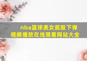 nba篮球美女屁股下弹视频播放在线观看网站大全