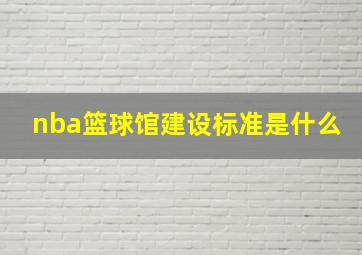 nba篮球馆建设标准是什么