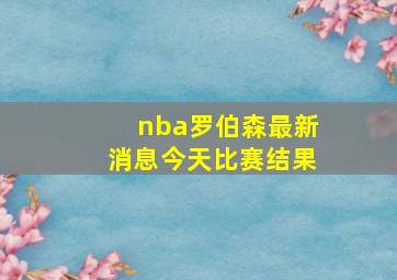 nba罗伯森最新消息今天比赛结果