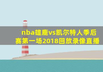 nba雄鹿vs凯尔特人季后赛第一场2018回放录像直播