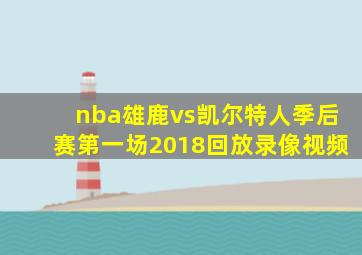 nba雄鹿vs凯尔特人季后赛第一场2018回放录像视频