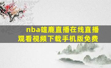 nba雄鹿直播在线直播观看视频下载手机版免费