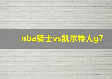 nba骑士vs凯尔特人g7