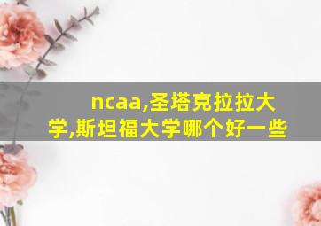 ncaa,圣塔克拉拉大学,斯坦福大学哪个好一些