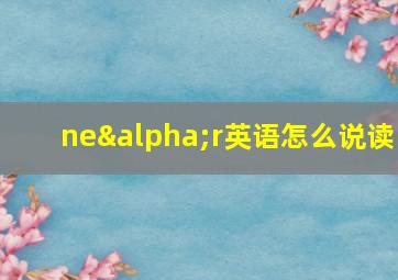 neαr英语怎么说读